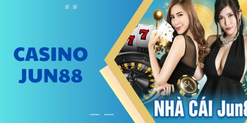 Khám phá chuyên mục Casino Jun88 với những bài viết thú vị