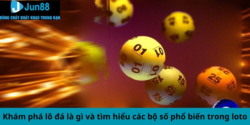 Khám phá lô đá là gì và tìm hiểu các bộ số phổ biến trong loto